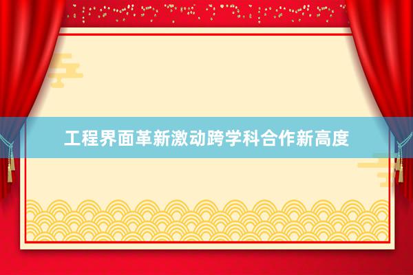 工程界面革新激动跨学科合作新高度